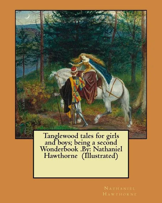 Tanglewood tales for girls and boys; being a second Wonderbook .By: Nathaniel Hawthorne (Illustrated) - Paperback