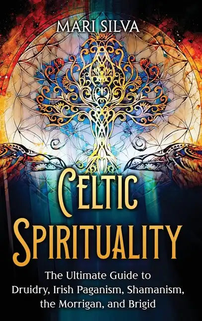 Celtic Spirituality: The Ultimate Guide to Druidry, Irish Paganism, Shamanism, the Morrigan, and Brigid - Hardcover