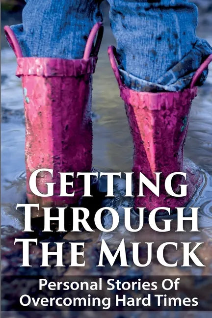 Getting Through The Muck: Personal Stories Of Overcoming Hard Times - Paperback