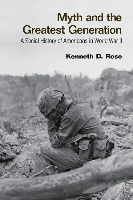 Myth and the Greatest Generation: A Social History of Americans in World War II - Paperback