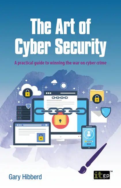 The Art of Cyber Security: A practical guide to winning the war on cyber crime - Paperback