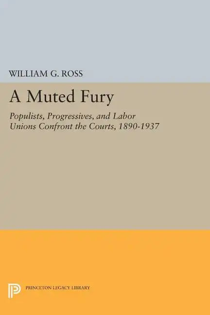 A Muted Fury: Populists, Progressives, and Labor Unions Confront the Courts, 1890-1937 - Paperback