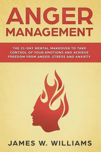 Anger Management: The 21-Day Mental Makeover to Take Control of Your Emotions and Achieve Freedom from Anger, Stress, and Anxiety - Paperback