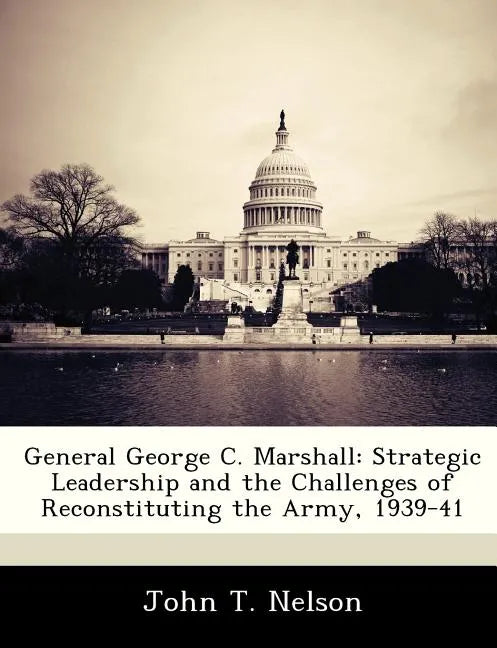 General George C. Marshall: Strategic Leadership and the Challenges of Reconstituting the Army, 1939-41 - Paperback
