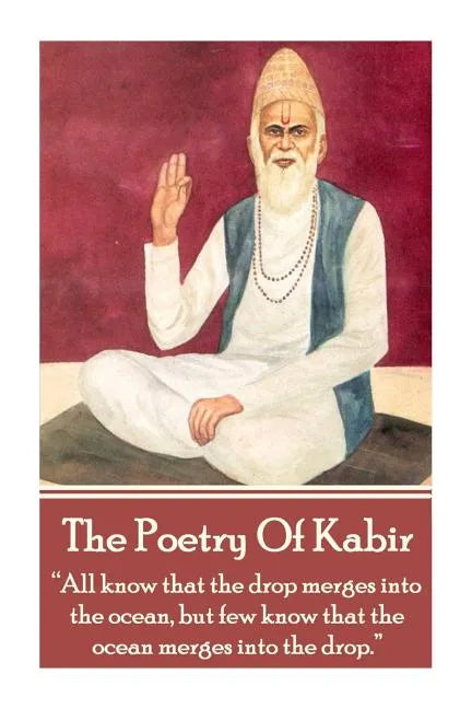 The Poetry Of Kabir: "All know that the drop merges into the ocean, but few know that the ocean merges into the drop." - Paperback