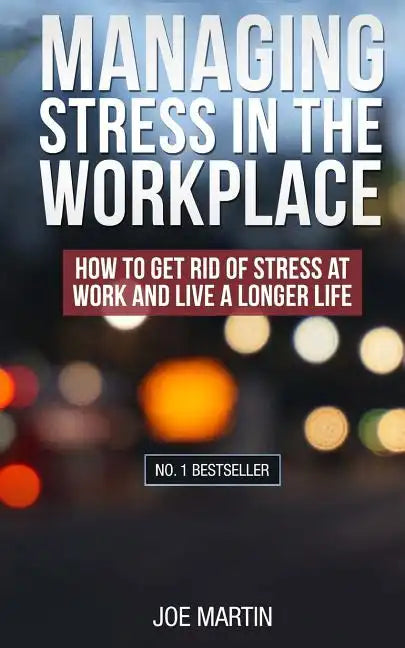 Managing Stress in the Workplace: How To Get Rid Of Stress At Work And Live A Longer Life - Paperback