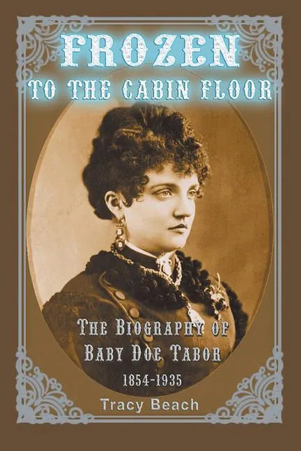 Frozen to the Cabin Floor: The Biography of Baby Doe Tabor 1854-1935 - Paperback