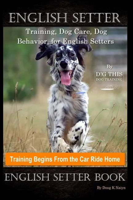 English Setter Training, Dog Care, Dog Behavior, for English Setters By D!G THIS DOG Training, Training Begins From the Car Ride Home, English Setter - Paperback