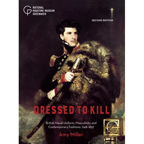 Dressed to Kill: British Naval Uniform, Masculinity and Contemporary Fashions, 1748-1857 - Hardcover