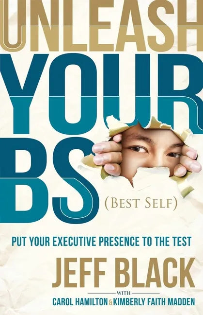 Unleash Your Bs (Best Self): Putting Your Executive Presence to the Test - Hardcover