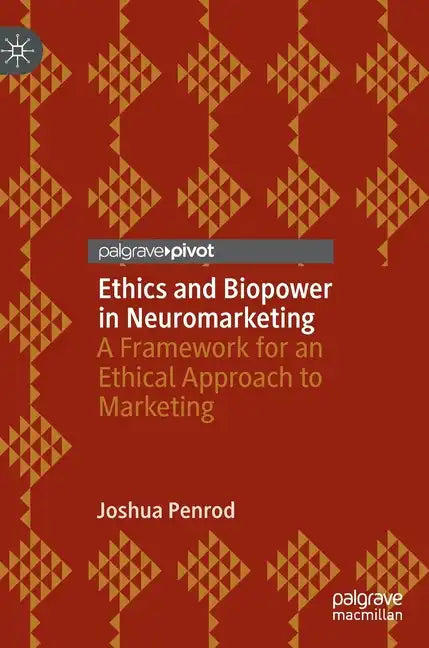 Ethics and Biopower in Neuromarketing: A Framework for an Ethical Approach to Marketing - Hardcover
