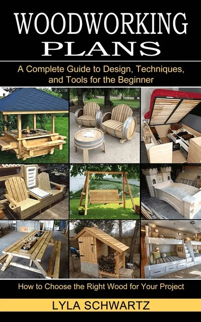 Woodworking Book: A Complete Guide to Design, Techniques, and Tools for the Beginner (How to Choose the Right Wood for Your Project) - Paperback