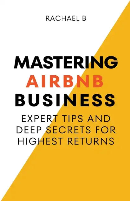 Mastering Airbnb Business: Expert Tips And Deep Secrets For Highest Returns - Paperback