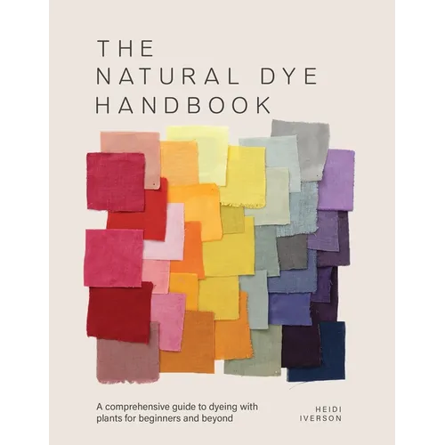 The Natural Dye Handbook: A Comprehensive Guide to Dyeing with Plants for Beginners and Beyond - Hardcover