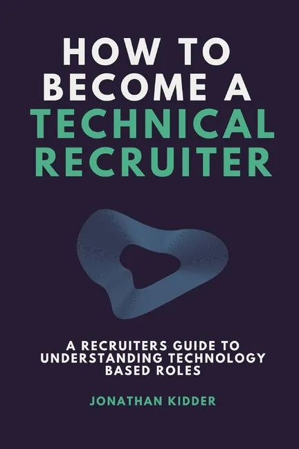 How to Become a Technical Recruiter: A Recruiters Guide to Understanding Technology Based Roles - Paperback