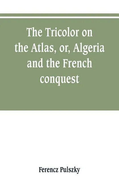 The Tricolor on the Atlas, or, Algeria and the French conquest - Paperback