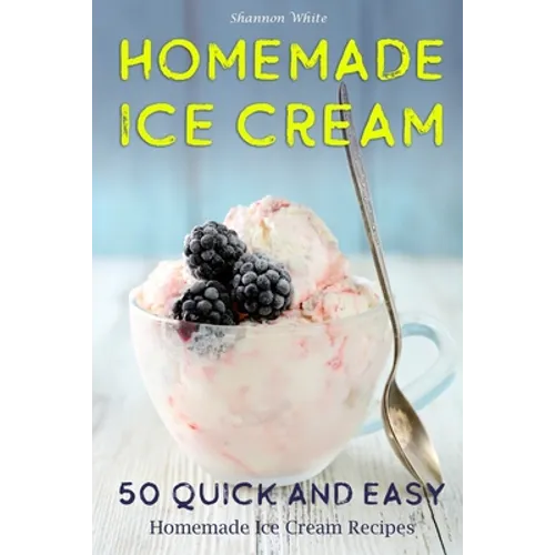 Homemade Ice Cream: 50 Quick and Easy Homemade Ice Cream Recipes Cookbook (Desserts Recipe Book: Classic, Ketogenic, Party Ice Cream Recip - Paperback