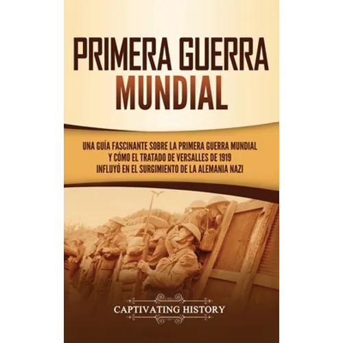 Primera guerra mundial: Una guía fascinante sobre la primera guerra mundial y cómo el tratado de Versalles de 1919 influyó en el surgimiento de la Ale - Hardcover