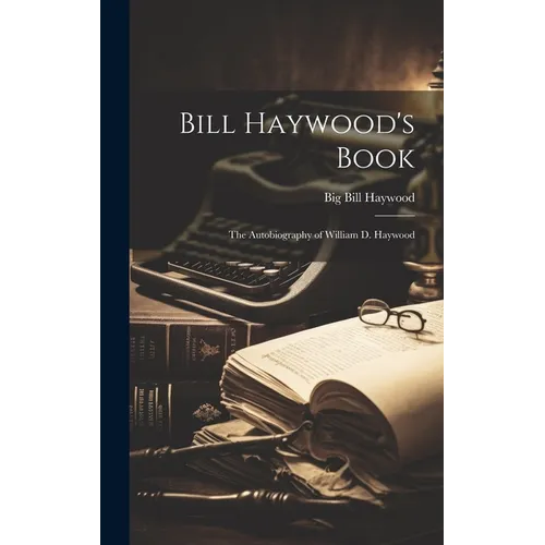 Bill Haywood's Book: the Autobiography of William D. Haywood - Hardcover