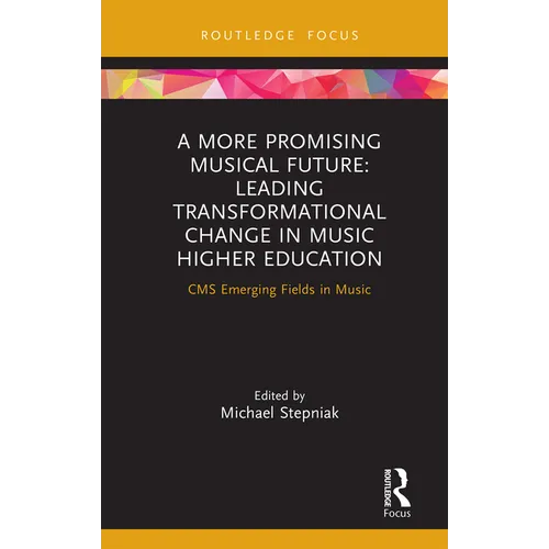 A More Promising Musical Future: Leading Transformational Change in Music Higher Education: CMS Emerging Fields in Music - Hardcover