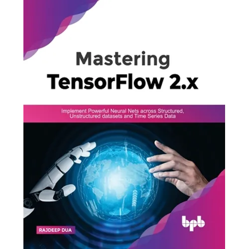 Mastering TensorFlow 2.x: Implement Powerful Neural Nets across Structured, Unstructured datasets and Time Series Data - Paperback
