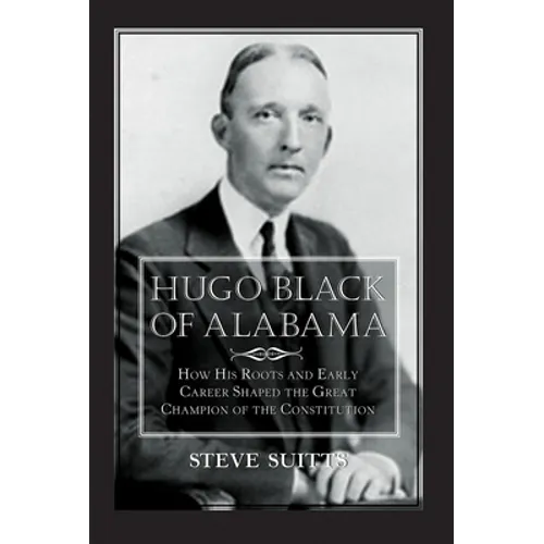 Hugo Black of Alabama: How His Roots and Early Career Shaped the Great Champion of the Constitution - Paperback