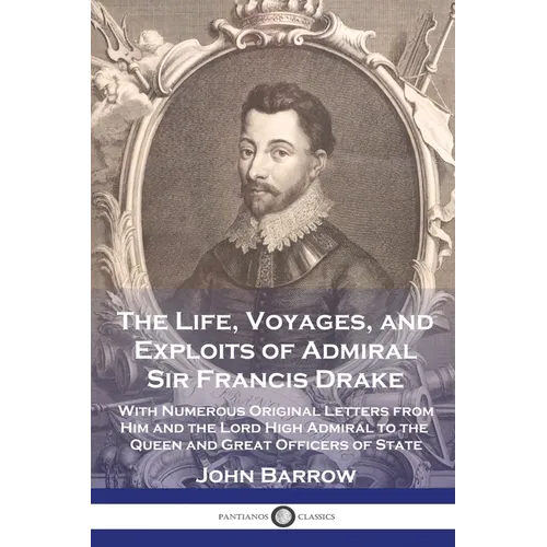 The Life, Voyages, and Exploits of Admiral Sir Francis Drake: With Numerous Original Letters from Him and the Lord High Admiral to the Queen and Great - Paperback