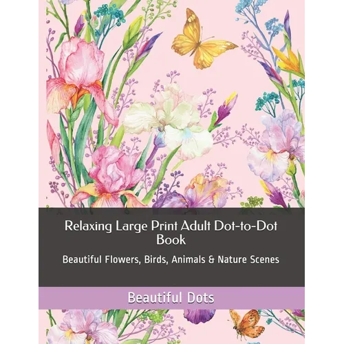 Relaxing Large Print Adult Dot-to-Dot Book: Beautiful Flowers, Birds, Animals & Nature Scenes - Paperback