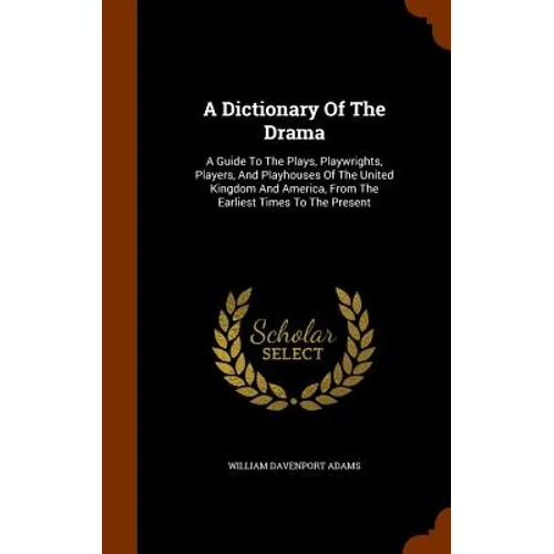 A Dictionary Of The Drama: A Guide To The Plays, Playwrights, Players, And Playhouses Of The United Kingdom And America, From The Earliest Times - Hardcover