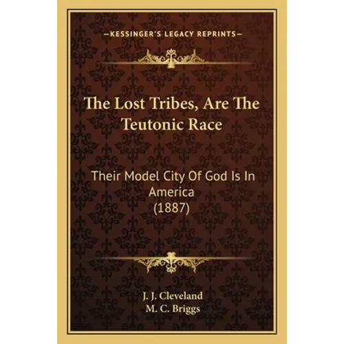 The Lost Tribes, Are The Teutonic Race: Their Model City Of God Is In America (1887) - Paperback