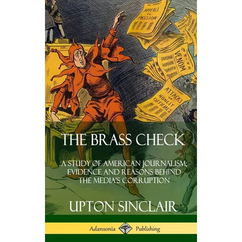 The Brass Check: A Study of American Journalism; Evidence and Reasons Behind the Media's Corruption (Hardcover) - Hardcover