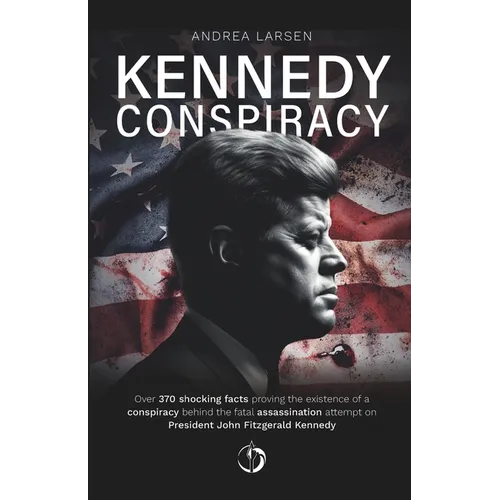 Kennedy Conspiracy: Over 370 shocking facts proving the existence of a conspiracy behind the fatal assassination attempt on President John Fitzgerald - Paperback
