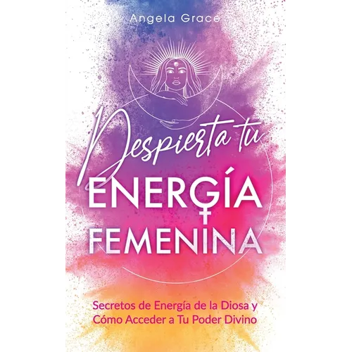 Despierta tu Energía Femenina: Secretos de Energía de la Diosa y Cómo Acceder a Tu Poder Divino - Paperback