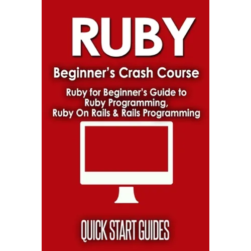 Ruby Beginner's Crash Course: Beginner's Guide to Ruby Programming, Ruby On Rails & Rails Programming - Paperback
