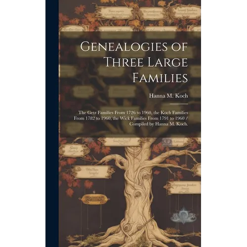 Genealogies of Three Large Families: the Getz Families From 1726 to 1960, the Koch Families From 1782 to 1960, the Wick Families From 1791 to 1960 / C - Hardcover