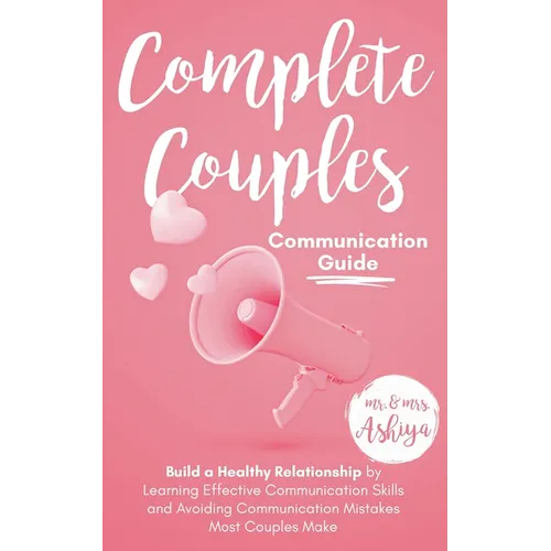 Complete Couples Communication Guide: Build a Healthy Relationship by Learning Effective Communication Skills and Avoiding Communication Mistakes Most - Paperback