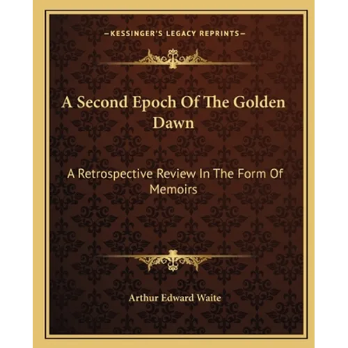 A Second Epoch Of The Golden Dawn: A Retrospective Review In The Form Of Memoirs - Paperback