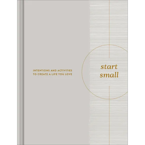 Start Small: Intentions and Activities to Create a Life You Love - Hardcover