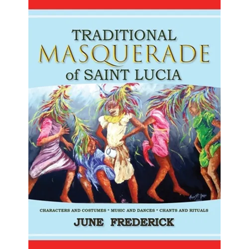 Traditional Masquerade of Saint Lucia: Characters and Costumes * Music and Dances * Chants and Rituals - Paperback