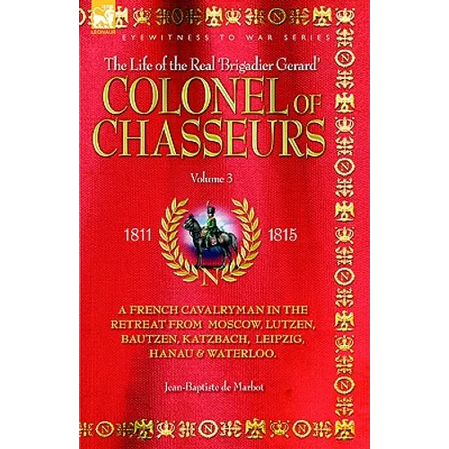 Colonel of Chasseurs - A French Cavalryman in the Retreat from Moscow, Lutzen, Bautzen, Katzbach, Leipzig, Hanau & Waterloo. - Paperback