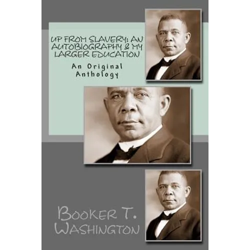 Up From Slavery: An Autobiography & My Larger Education: An Original Anthology - Paperback