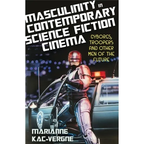 Masculinity in Contemporary Science Fiction Cinema: Cyborgs, Troopers and Other Men of the Future - Paperback
