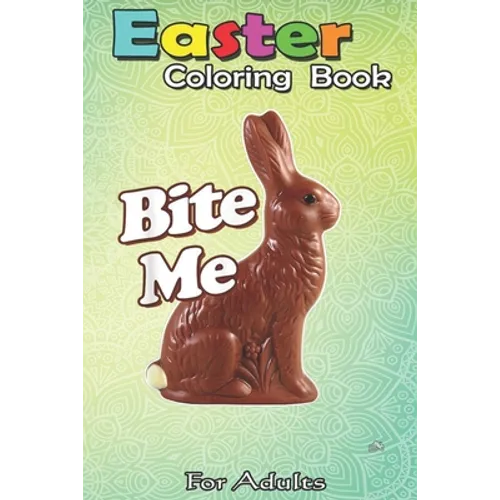 Easter Coloring Book For Adults: Bite Me Funny Chocolate Easter Bunny An Adult Easter Coloring Book For Teens & Adults - Great Gifts with Fun, Easy, a - Paperback