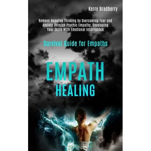 Empath Healing: Remove Negative Thinking by Overcoming Fear and Anxiety Through Psychic Empathy, Developing Your Skills With Emotional Intelligence (S - Paperback