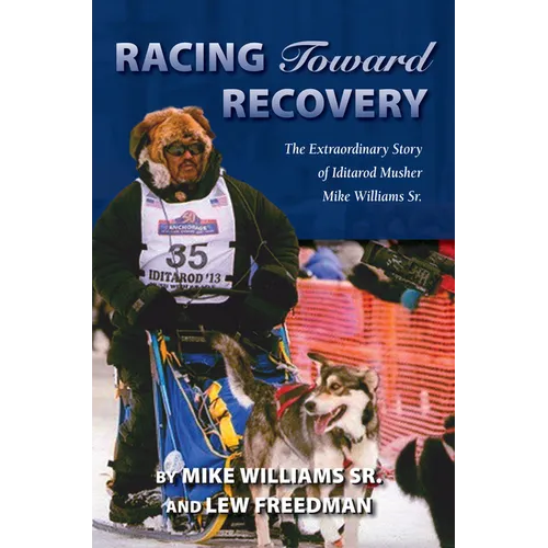 Racing Toward Recovery: The Extraordinary Story of Alaska Musher Mike Williams Sr. - Paperback