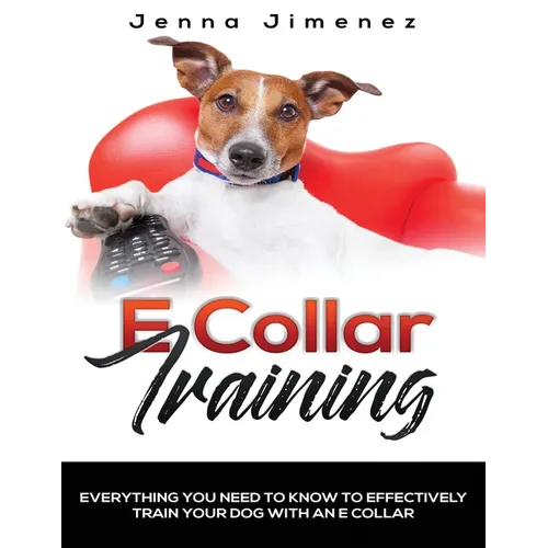E Collar Training: Everything You Need to Know to Effectively Train Your Dog with an E Collar - Paperback