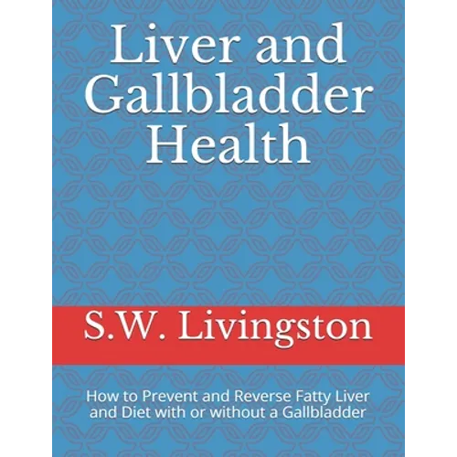 Liver and Gallbladder Health: How to Prevent and Reverse Fatty Liver and Diet with or without a Gallbladder - Paperback