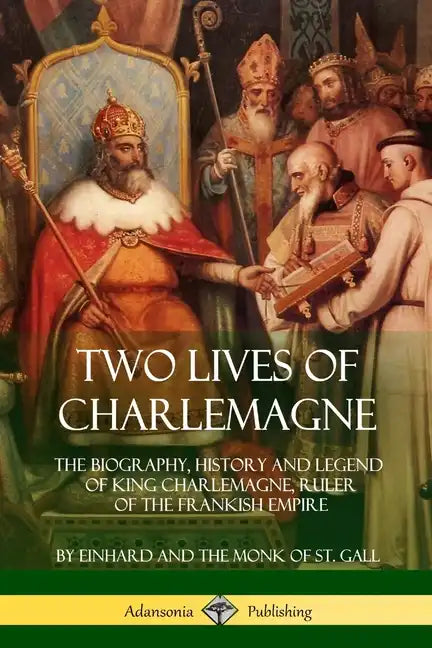 Two Lives of Charlemagne: The Biography, History and Legend of King Charlemagne, Ruler of the Frankish Empire - Paperback