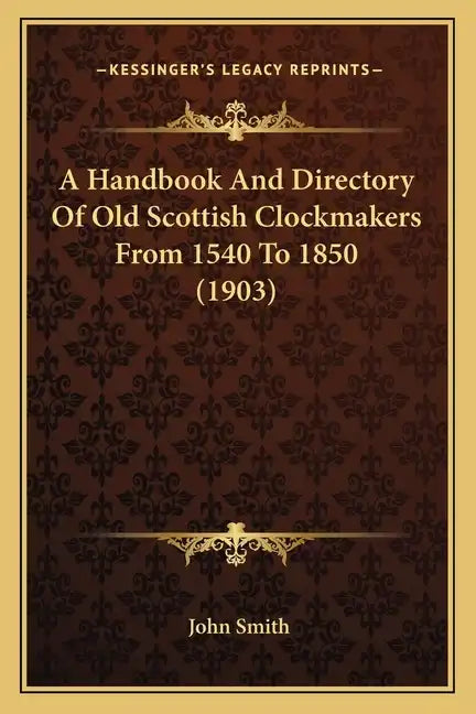 A Handbook And Directory Of Old Scottish Clockmakers From 1540 To 1850 (1903) - Paperback
