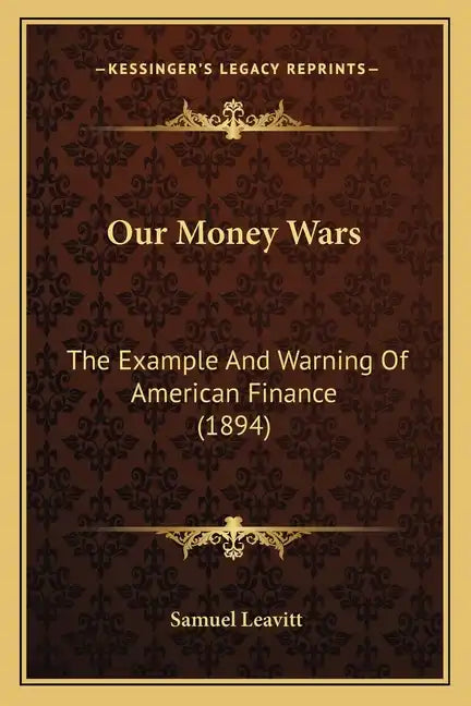 Our Money Wars: The Example And Warning Of American Finance (1894) - Paperback
